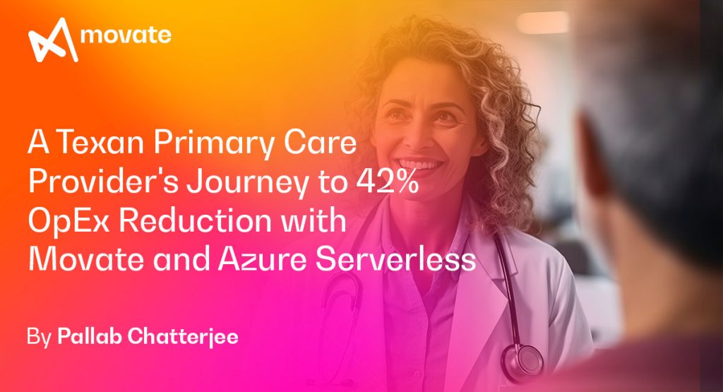 From Legacy to Leading Edge: A Texan Primary Care Provider’s Journey to 42% OpEx Reduction with Movate and Azure Serverless.